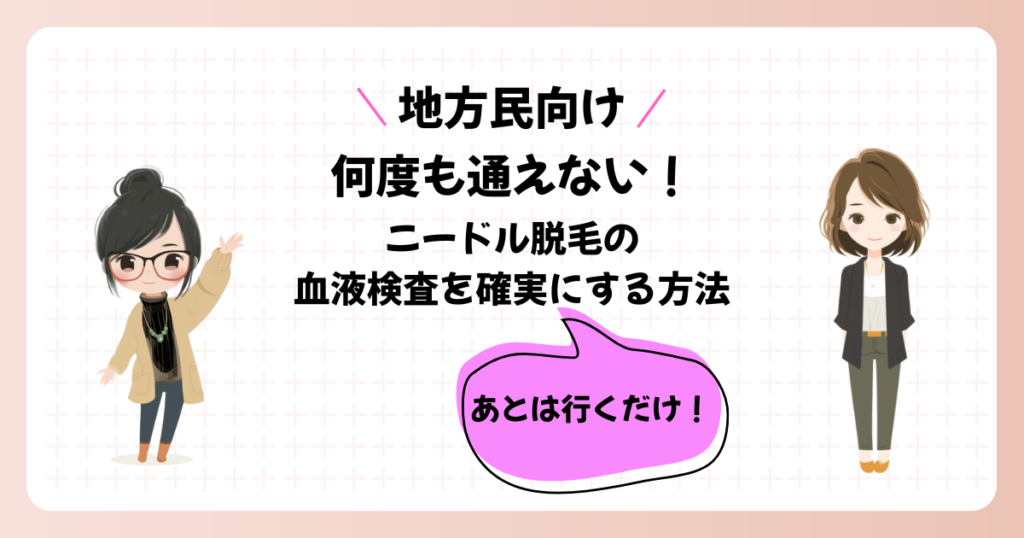 【地方民向け】何度も行けない！ニードル脱毛の血液検査を確実にする方法。あとは行くだけ！
