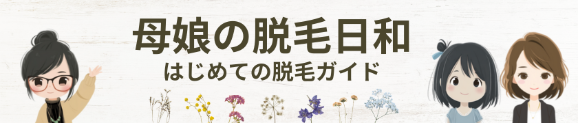 母娘の脱毛日和|はじめての脱毛ガイド