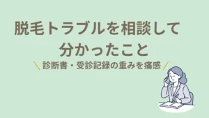 脱毛トラブルを相談して分かったこと 診断書・受診記録の重みを痛感