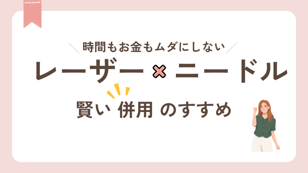 レーザー脱毛とニードル脱毛の併用で賢く脱毛。時間もお金もムダにしない！