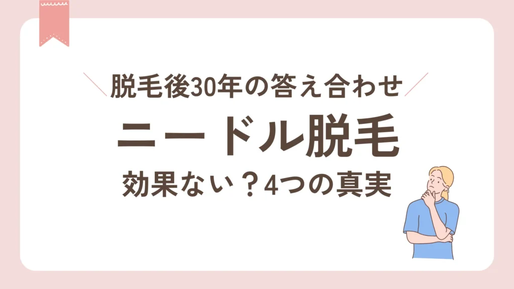 ニードル脱毛｜効果ない？４つの真実。脱毛後30年の答え合わせ