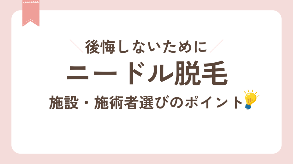 ニードル脱毛施設・施術者選びのポイント。後悔しないために。
