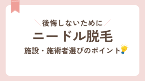 ニードル脱毛施設・施術者選びのポイント。後悔しないために。
