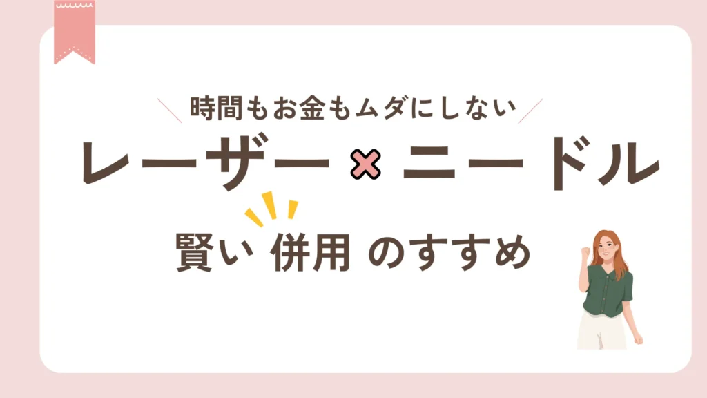 レーザー脱毛とニードル脱毛の併用で賢く脱毛。時間もお金もムダにしない！