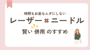 レーザー脱毛とニードル脱毛の併用で賢く脱毛。時間もお金もムダにしない!