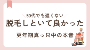 50代からでも遅くない!脱毛しといて良かった、更年期真っ只中の本音